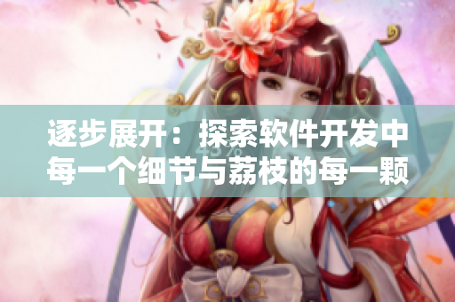 逐步展开：探索软件开发中每一个细节与荔枝的每一颗果实相似