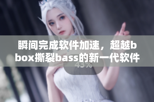 瞬间完成软件加速，超越bbox撕裂bass的新一代软件发布！
