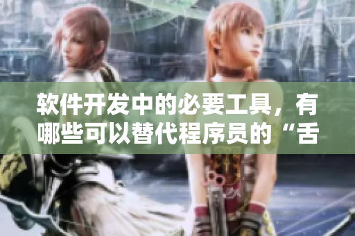 软件开发中的必要工具，有哪些可以替代程序员的“舌头”？