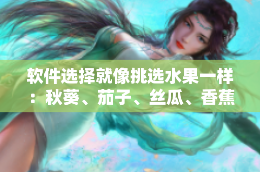 软件选择就像挑选水果一样：秋葵、茄子、丝瓜、香蕉、榴莲哪一款最适合？