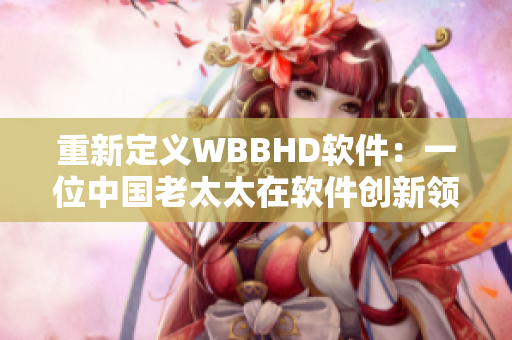 重新定义WBBHD软件：一位中国老太太在软件创新领域取得突破