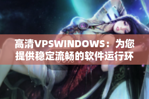 高清VPSWINDOWS：为您提供稳定流畅的软件运行环境