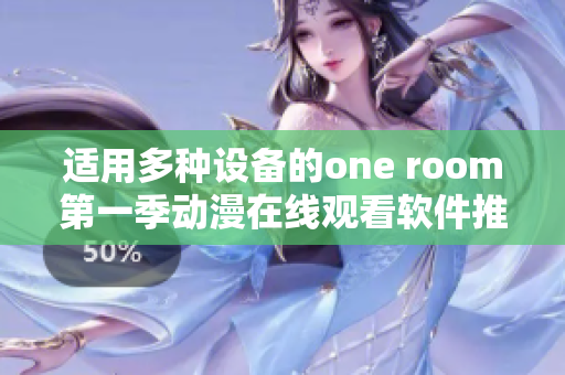 适用多种设备的one room第一季动漫在线观看软件推荐！
