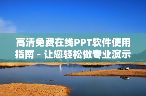 高清免费在线PPT软件使用指南 - 让您轻松做专业演示