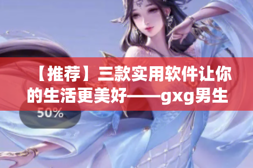 【推荐】三款实用软件让你的生活更美好——gxg男生活系列
