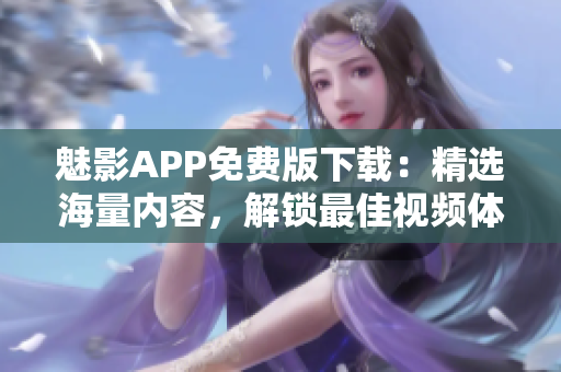 魅影APP免费版下载：精选海量内容，解锁最佳视频体验