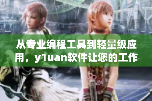 从专业编程工具到轻量级应用，y1uan软件让您的工作高效简便