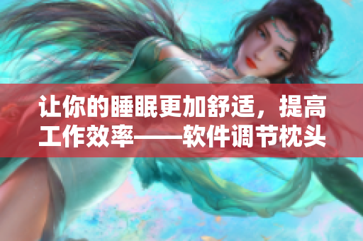 让你的睡眠更加舒适，提高工作效率——软件调节枕头助你重获精力