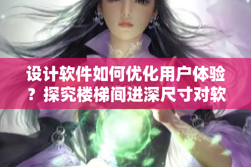 设计软件如何优化用户体验？探究楼梯间进深尺寸对软件界面布局的启示