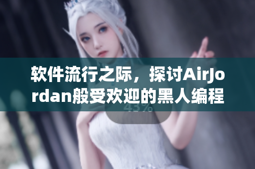 软件流行之际，探讨AirJordan般受欢迎的黑人编程工具