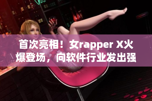 首次亮相！女rapper X火爆登场，向软件行业发出强烈音浪