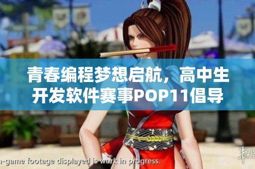 青春编程梦想启航，高中生开发软件赛事POP11倡导编程教育