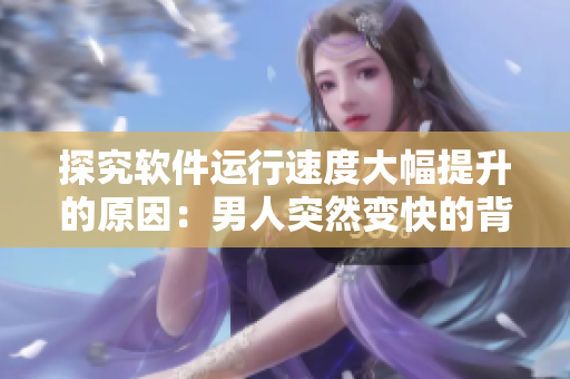 探究软件运行速度大幅提升的原因：男人突然变快的背后奥秘