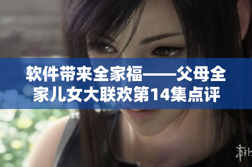 软件带来全家福——父母全家儿女大联欢第14集点评