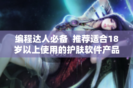 编程达人必备  推荐适合18岁以上使用的护肤软件产品