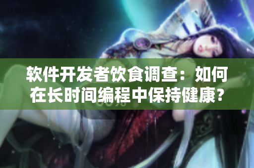 软件开发者饮食调查：如何在长时间编程中保持健康？