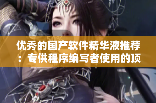 优秀的国产软件精华液推荐：专供程序编写者使用的顶级软件