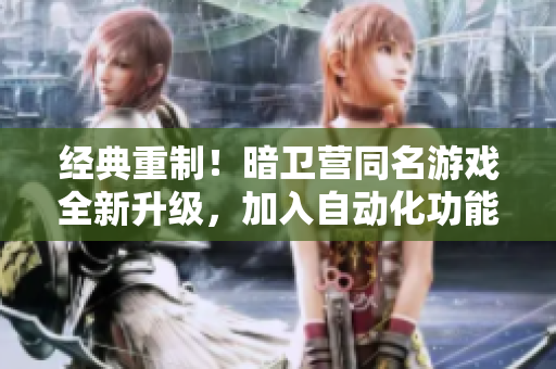 经典重制！暗卫营同名游戏全新升级，加入自动化功能与优化操作体验