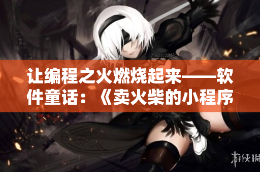 让编程之火燃烧起来——软件童话：《卖火柴的小程序员》