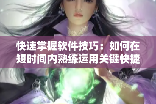快速掌握软件技巧：如何在短时间内熟练运用关键快捷键
