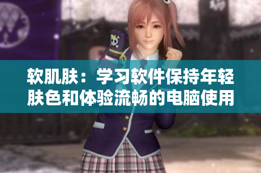 软肌肤：学习软件保持年轻肤色和体验流畅的电脑使用