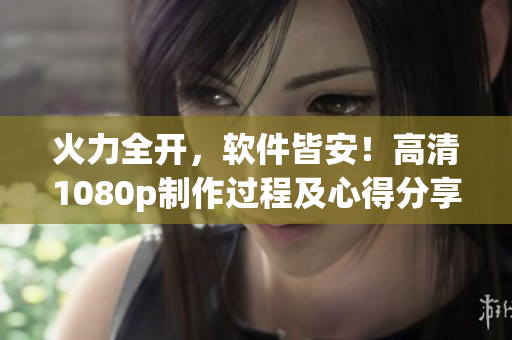 火力全开，软件皆安！高清1080p制作过程及心得分享