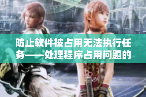 防止软件被占用无法执行任务——处理程序占用问题的解决方案