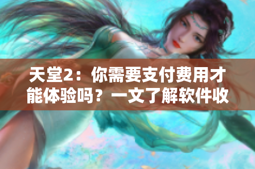 天堂2：你需要支付费用才能体验吗？一文了解软件收费机制