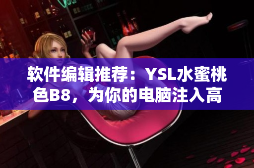 软件编辑推荐：YSL水蜜桃色B8，为你的电脑注入高级感受！