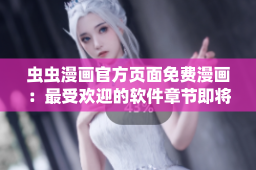 虫虫漫画官方页面免费漫画：最受欢迎的软件章节即将上线！