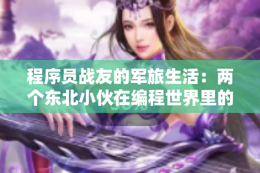 程序员战友的军旅生活：两个东北小伙在编程世界里的故事
