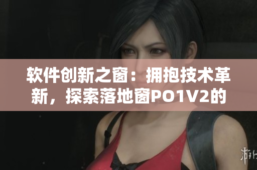 软件创新之窗：拥抱技术革新，探索落地窗PO1V2的新世界