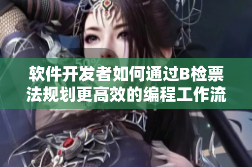 软件开发者如何通过B检票法规划更高效的编程工作流程？——一篇详解