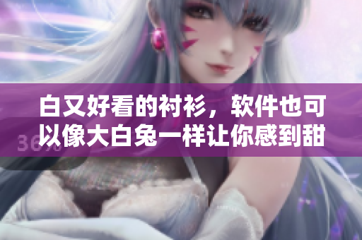白又好看的衬衫，软件也可以像大白兔一样让你感到甜美