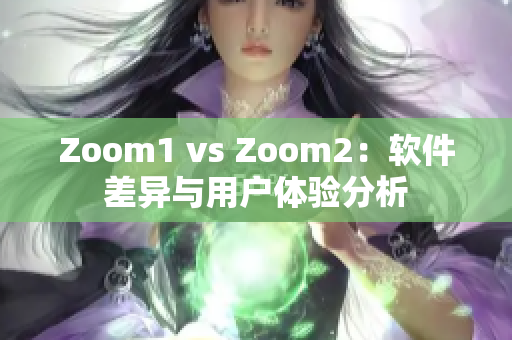 Zoom1 vs Zoom2：软件差异与用户体验分析