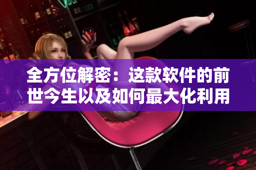 全方位解密：这款软件的前世今生以及如何最大化利用