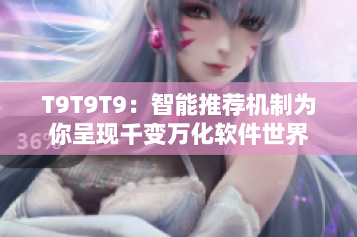 T9T9T9：智能推荐机制为你呈现千变万化软件世界
