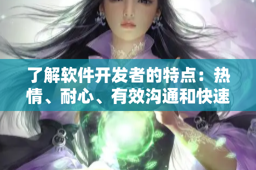 了解软件开发者的特点：热情、耐心、有效沟通和快速学习的能力