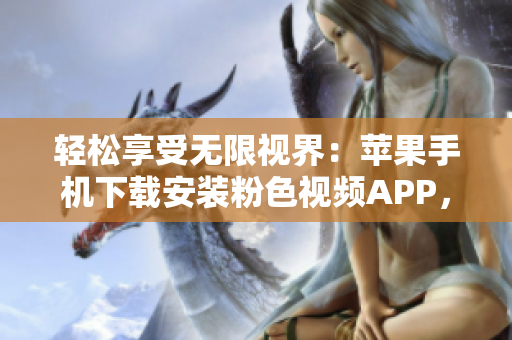 轻松享受无限视界：苹果手机下载安装粉色视频APP，畅所欲言！
