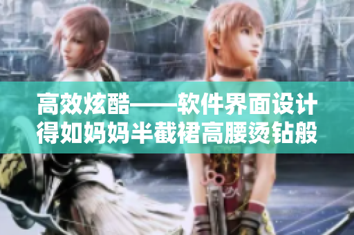 高效炫酷——软件界面设计得如妈妈半截裙高腰烫钻般惊艳