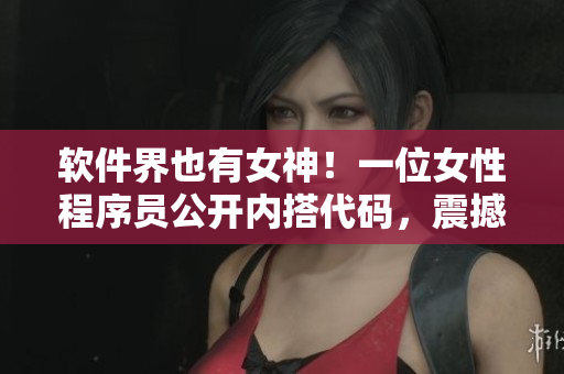 软件界也有女神！一位女性程序员公开内搭代码，震撼编程圈！