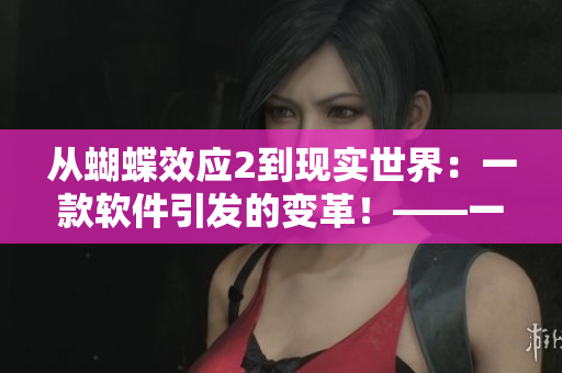 从蝴蝶效应2到现实世界：一款软件引发的变革！——一则软件相关新闻