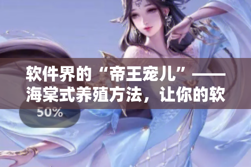 软件界的“帝王宠儿”——海棠式养殖方法，让你的软件开发事半功倍！