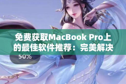 免费获取MacBook Pro上的最佳软件推荐：完美解决你的需求！