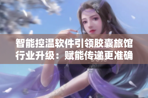 智能控温软件引领胶囊旅馆行业升级：赋能传递更准确的环境热量
