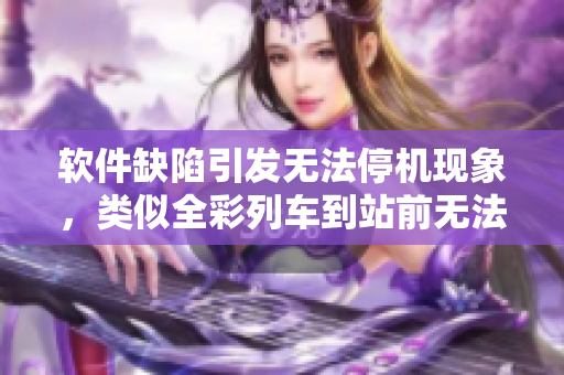 软件缺陷引发无法停机现象，类似全彩列车到站前无法停下的尴尬