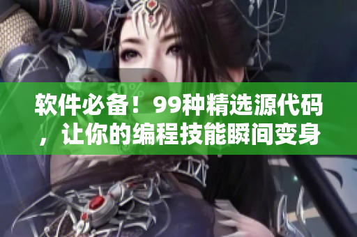软件必备！99种精选源代码，让你的编程技能瞬间变身钻石级！