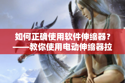 如何正确使用软件伸缩器？——教你使用电动伸缩器拉伸软件画布