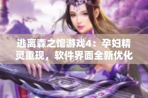 逃离森之馆游戏4：孕妇精灵重现，软件界面全新优化