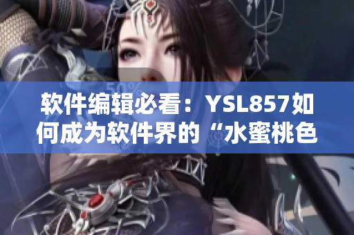 软件编辑必看：YSL857如何成为软件界的“水蜜桃色”？